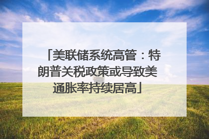 美联储系统高管：特朗普关税政策或导致美通胀率持续居高