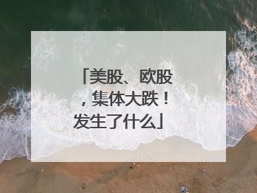 美股、欧股，集体大跌！发生了什么