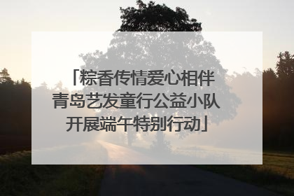 粽香传情爱心相伴 青岛艺发童行公益小队开展端午特别行动