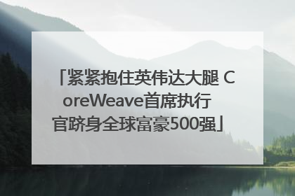 紧紧抱住英伟达大腿 CoreWeave首席执行官跻身全球富豪500强
