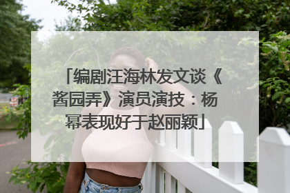 编剧汪海林发文谈《酱园弄》演员演技：杨幂表现好于赵丽颖