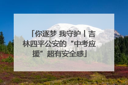 你逐梦 我守护丨吉林四平公安的“中考应援”超有安全感