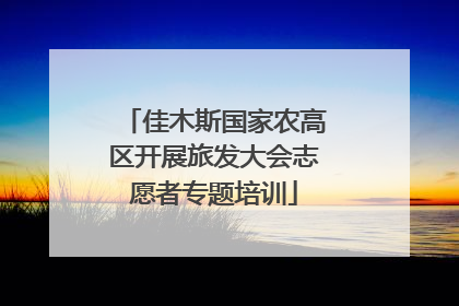 佳木斯国家农高区开展旅发大会志愿者专题培训