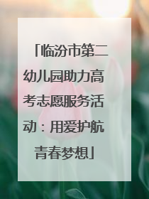 临汾市第二幼儿园助力高考志愿服务活动：用爱护航青春梦想