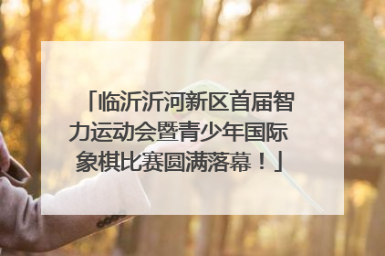临沂沂河新区首届智力运动会暨青少年国际象棋比赛圆满落幕！