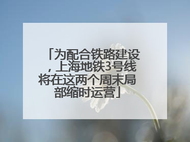 为配合铁路建设，上海地铁3号线将在这两个周末局部缩时运营