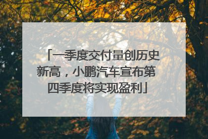 一季度交付量创历史新高，小鹏汽车宣布第四季度将实现盈利