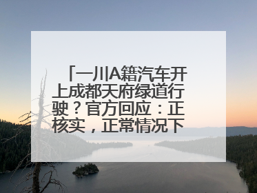 一川A籍汽车开上成都天府绿道行驶？官方回应：正核实，正常情况下机动车禁行