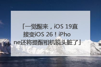 一觉醒来，iOS 19直接变iOS 26！iPhone还将提醒相机镜头脏了