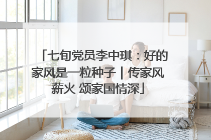 七旬党员李中琪：好的家风是一粒种子｜传家风薪火 颂家国情深