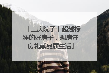 三庆院子丨超越标准的好房子，现房洋房礼献品质生活