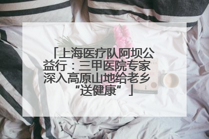 上海医疗队阿坝公益行：三甲医院专家深入高原山地给老乡“送健康”
