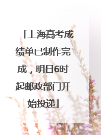 上海高考成绩单已制作完成，明日6时起邮政部门开始投递