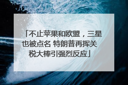 不止苹果和欧盟，三星也被点名 特朗普再挥关税大棒引强烈反应