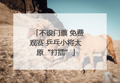不设门票 免费观赛 乒乓小将太原“打擂”