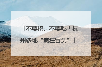 不要挖、不要吃！杭州多地“疯狂冒头”