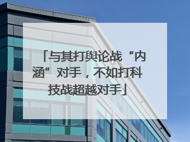与其打舆论战“内涵”对手，不如打科技战超越对手