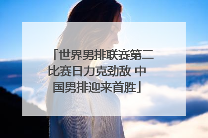 世界男排联赛第二比赛日力克劲敌 中国男排迎来首胜