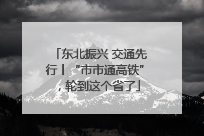 东北振兴 交通先行丨“市市通高铁”，轮到这个省了