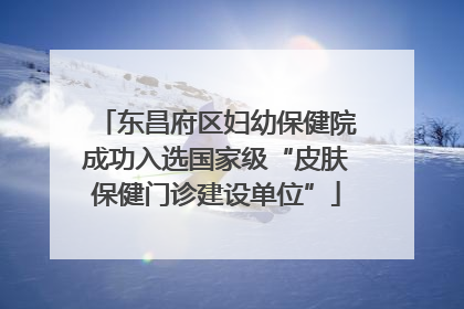 东昌府区妇幼保健院成功入选国家级“皮肤保健门诊建设单位”