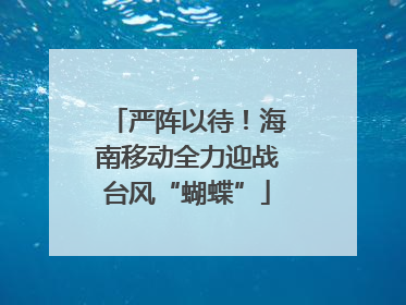 严阵以待！海南移动全力迎战台风“蝴蝶”