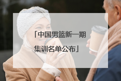 中国男篮新一期集训名单公布