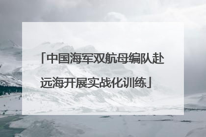 中国海军双航母编队赴远海开展实战化训练