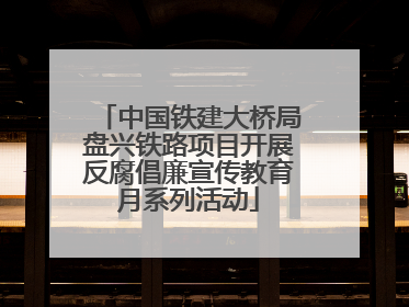 中国铁建大桥局盘兴铁路项目开展反腐倡廉宣传教育月系列活动