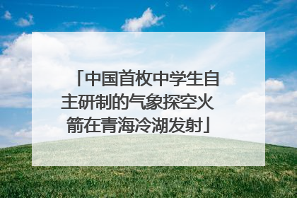 中国首枚中学生自主研制的气象探空火箭在青海冷湖发射