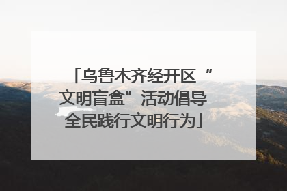 乌鲁木齐经开区“文明盲盒”活动倡导全民践行文明行为