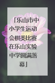 乐山市中小学生运动会棋类比赛在乐山实验中学圆满落幕