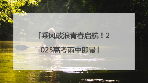乘风破浪青春启航！2025高考雨中即景