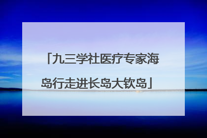 九三学社医疗专家海岛行走进长岛大钦岛