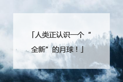 人类正认识一个“全新”的月球！
