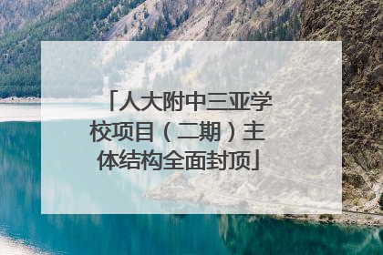 人大附中三亚学校项目（二期）主体结构全面封顶