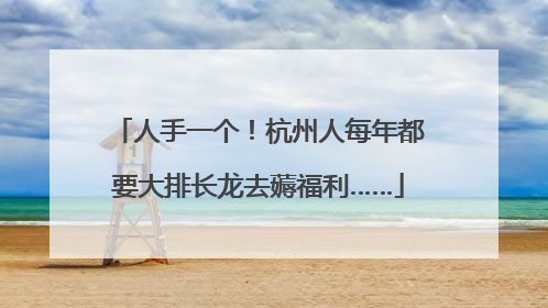 人手一个！杭州人每年都要大排长龙去薅福利……