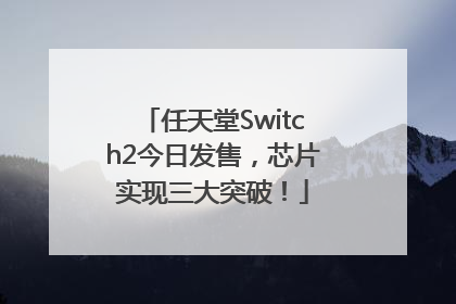 任天堂Switch2今日发售，芯片实现三大突破！