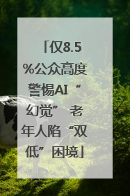仅8.5%公众高度警惕AI“幻觉” 老年人陷“双低”困境