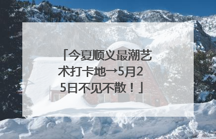 今夏顺义最潮艺术打卡地→5月25日不见不散！