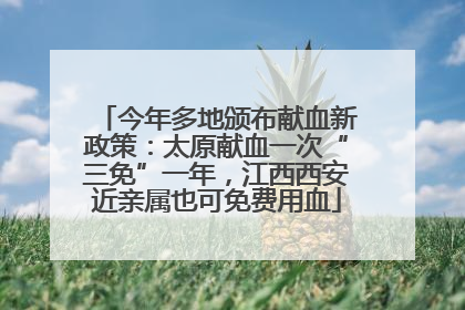 今年多地颁布献血新政策：太原献血一次“三免”一年，江西西安近亲属也可免费用血