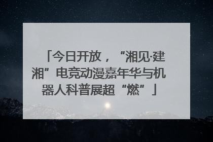 今日开放，“湘见·建湘”电竞动漫嘉年华与机器人科普展超“燃”