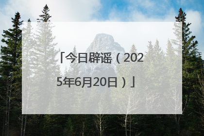 今日辟谣（2025年6月20日）