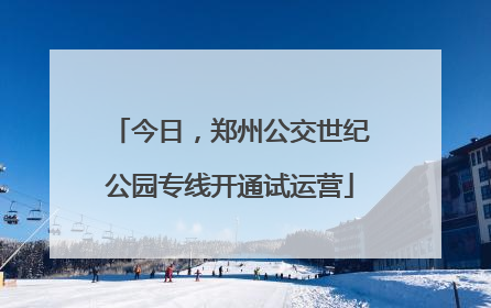 今日，郑州公交世纪公园专线开通试运营