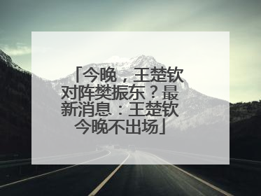 今晚，王楚钦对阵樊振东？最新消息：王楚钦今晚不出场