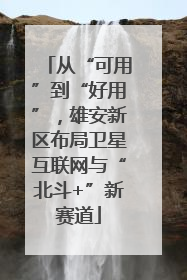 从“可用”到“好用”，雄安新区布局卫星互联网与“北斗+”新赛道