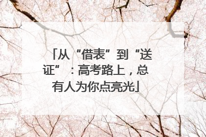 从“借表”到“送证”：高考路上，总有人为你点亮光