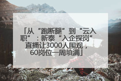 从“跑断腿”到“云入职”：新泰“入企探岗”直播让3000人围观，60岗位一周填满