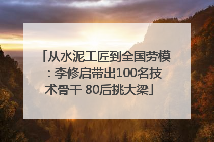 从水泥工匠到全国劳模：李修启带出100名技术骨干 80后挑大梁