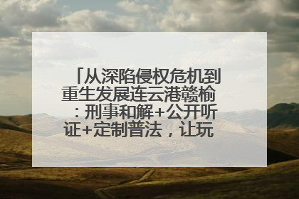 从深陷侵权危机到重生发展连云港赣榆：刑事和解+公开听证+定制普法，让玩具公司回到正轨
