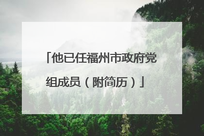 他已任福州市政府党组成员（附简历）